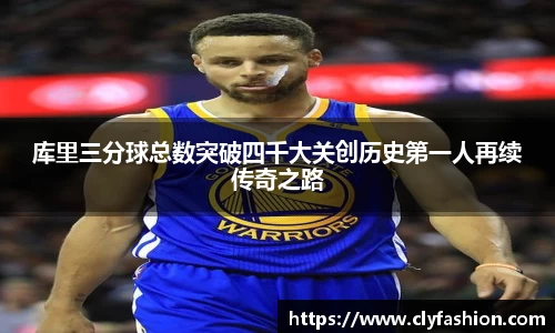 库里三分球总数突破四千大关创历史第一人再续传奇之路